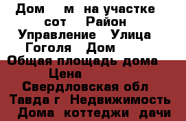 Дом 70 м² на участке 6 сот. › Район ­ Управление › Улица ­ Гоголя › Дом ­ 168 › Общая площадь дома ­ 70 › Цена ­ 2 200 000 - Свердловская обл., Тавда г. Недвижимость » Дома, коттеджи, дачи продажа   